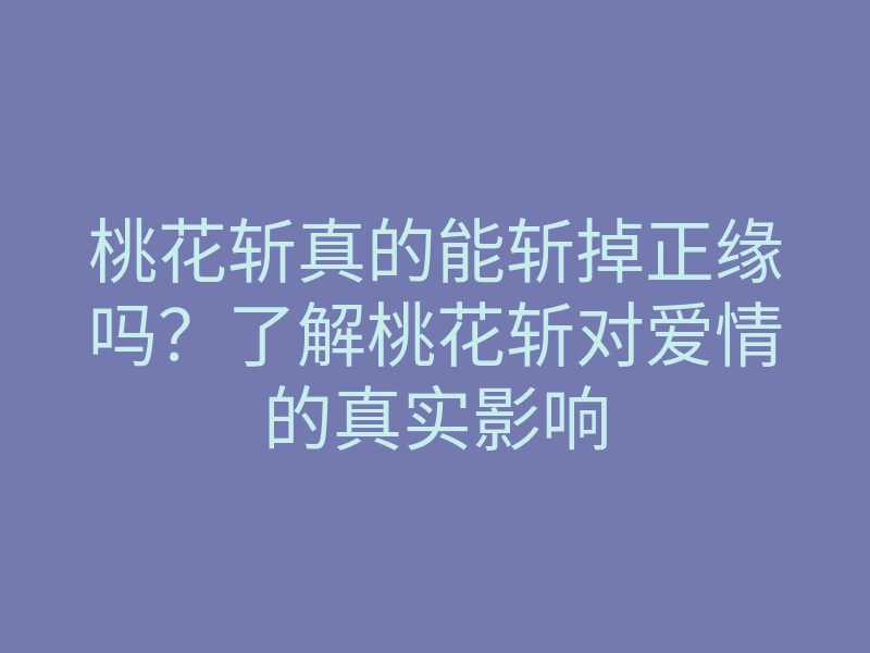 桃花斩真的能斩掉正缘吗?了解桃花斩对爱情的真实影响