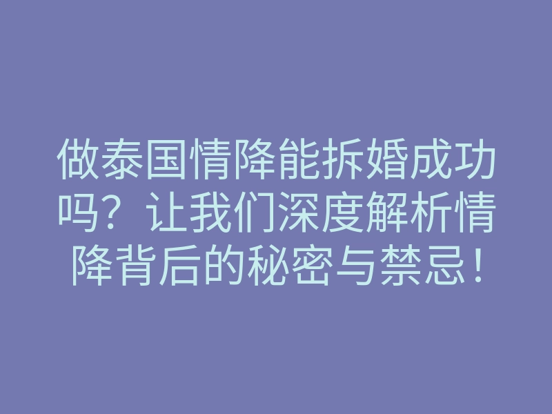 做泰国情降能拆婚成功吗?让我们深度解析情降背后的秘密与禁忌!