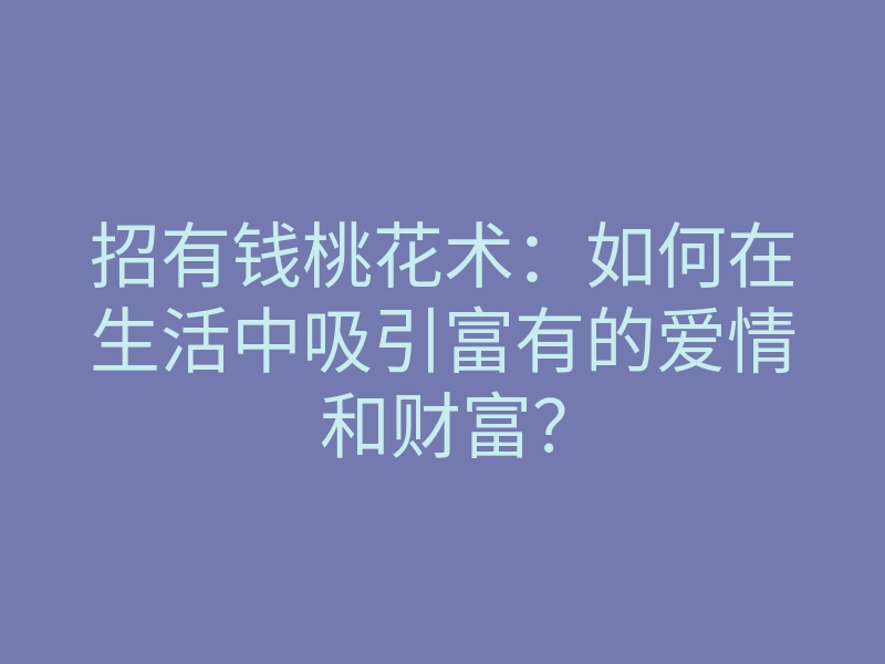 招有钱桃花术:如何在生活中吸引富有的爱情和财富?