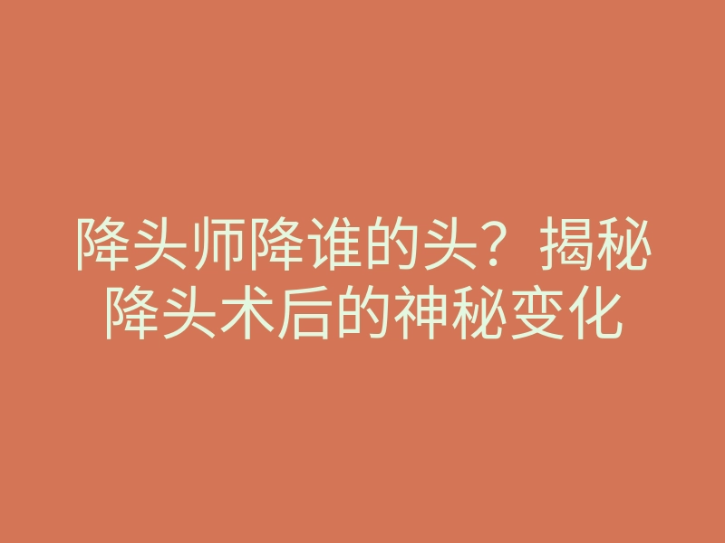 降头师降谁的头?揭秘降头术后的神秘变化