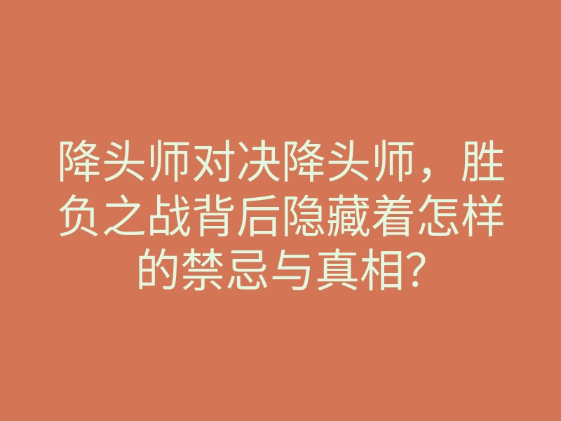 降头师对决降头师,胜负之战背后隐藏着怎样的禁忌与真相?