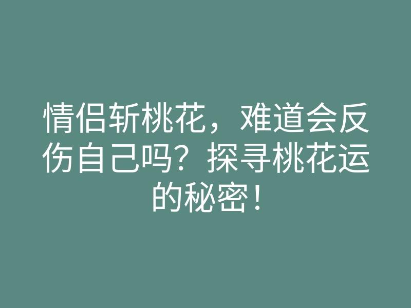 情侣斩桃花,难道会反伤自己吗?探寻桃花运的秘密!