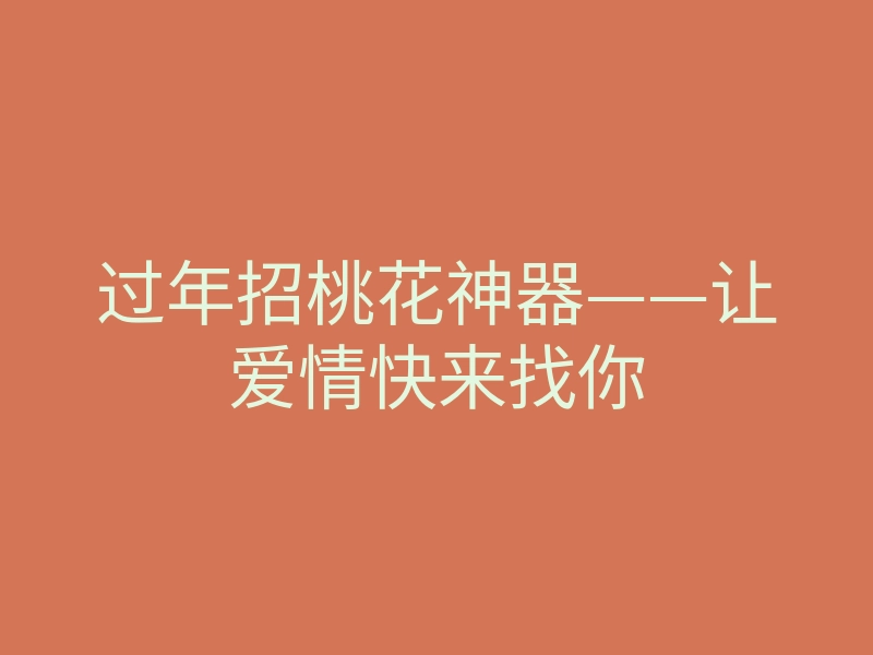 过年招桃花神器——让爱情快来找你