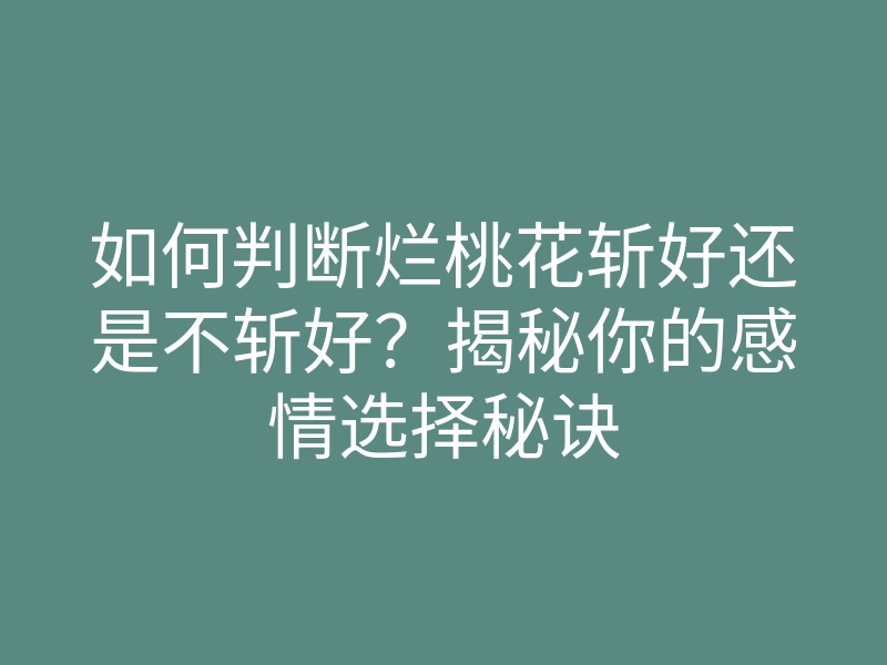 如何判断烂桃花斩好还是不斩好?揭秘你的感情选择秘诀