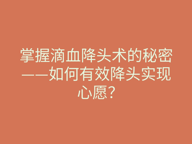 掌握滴血降头术的秘密——如何有效降头实现心愿?