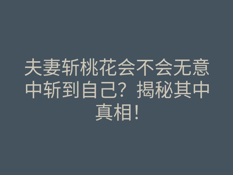 夫妻斩桃花会不会无意中斩到自己？揭秘其中真相！
