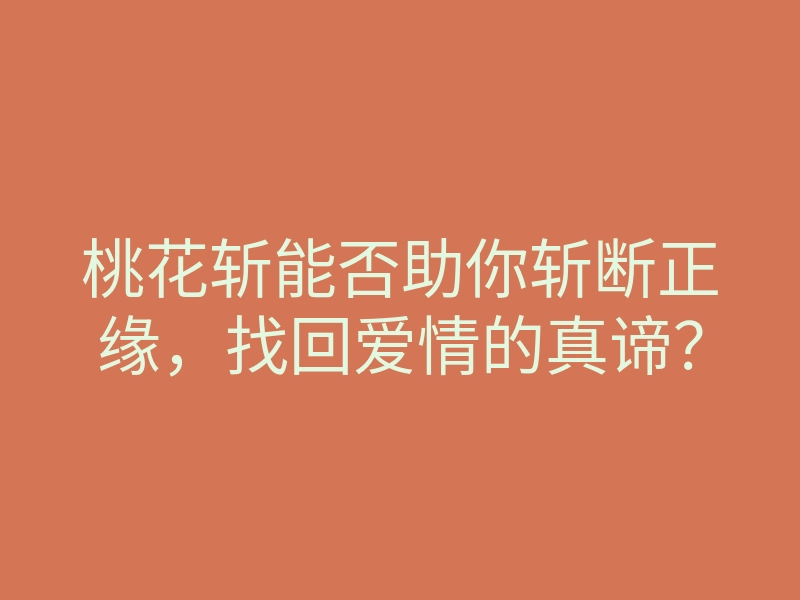 桃花斩能否助你斩断正缘,找回爱情的真谛?