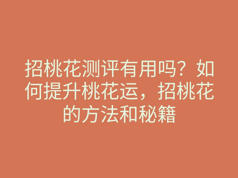 招桃花测评有用吗？如何提升桃花运，招桃花的方法和秘籍