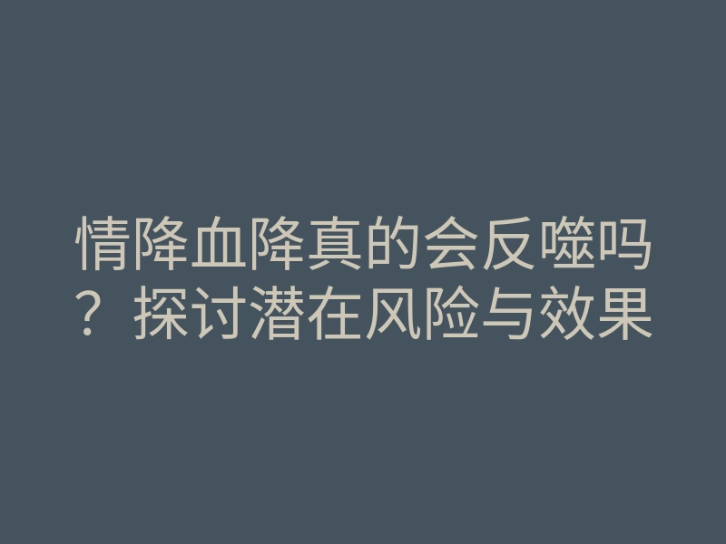 情降血降真的会反噬吗?探讨潜在风险与效果