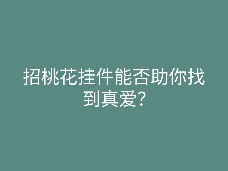 招桃花挂件能否助你找到真爱？