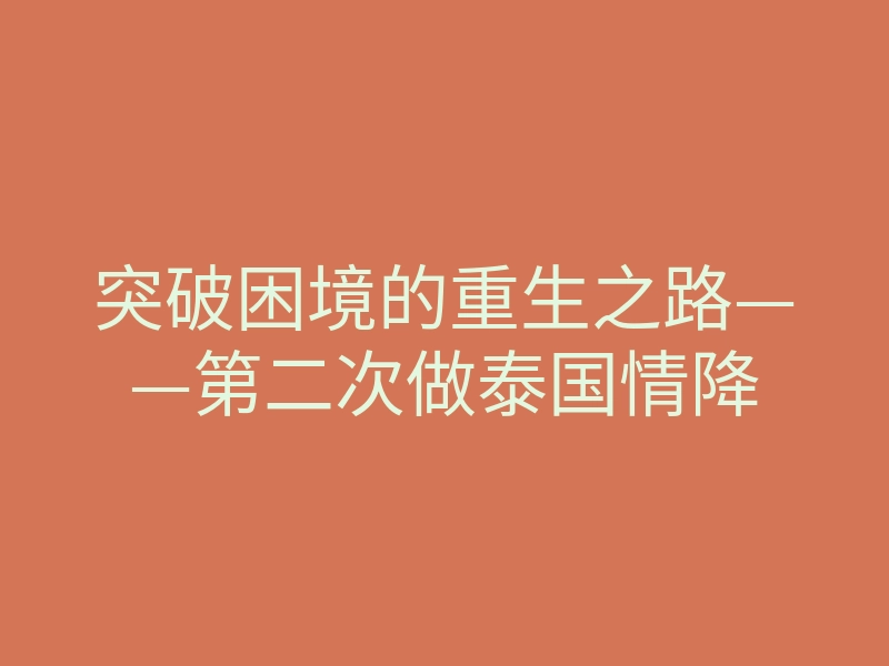 突破困境的重生之路——第二次做泰国情降