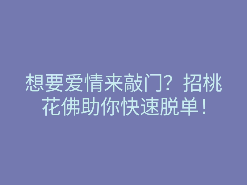 想要爱情来敲门?招桃花佛助你快速脱单!