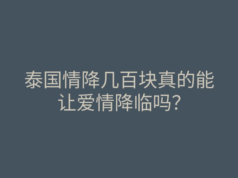 泰国情降几百块真的能让爱情降临吗?