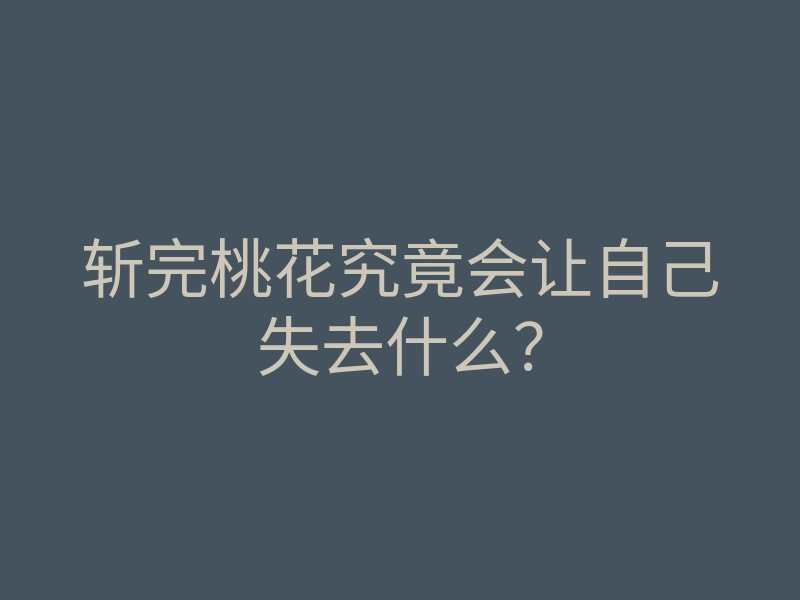 斩完桃花究竟会让自己失去什么?