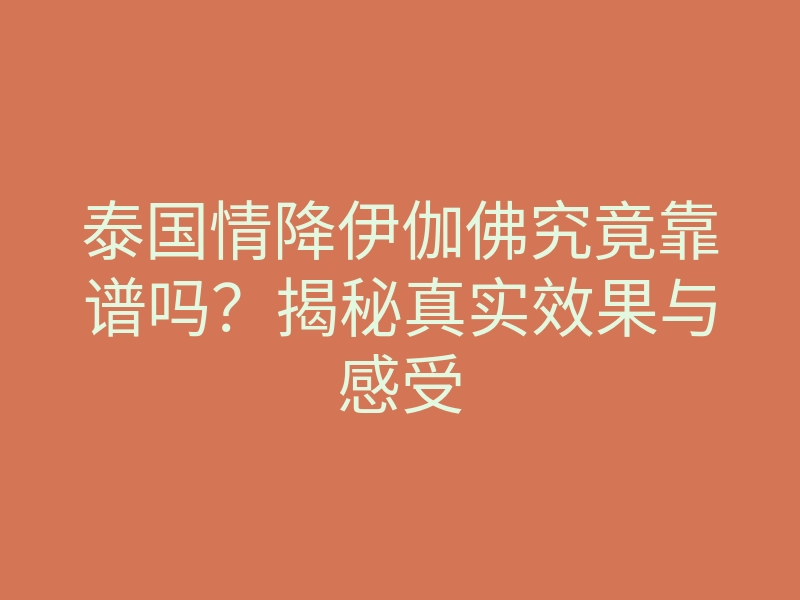 泰国情降伊伽佛究竟靠谱吗?揭秘真实效果与感受