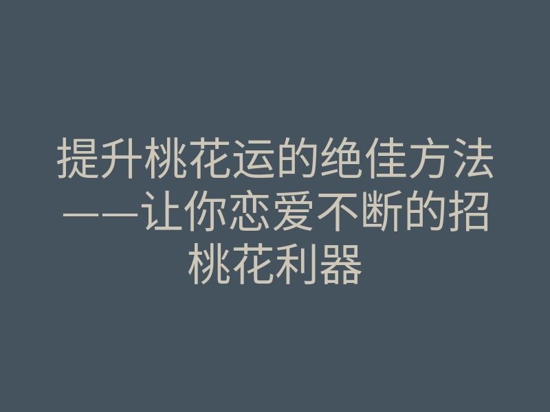 提升桃花运的绝佳方法——让你恋爱不断的招桃花利器