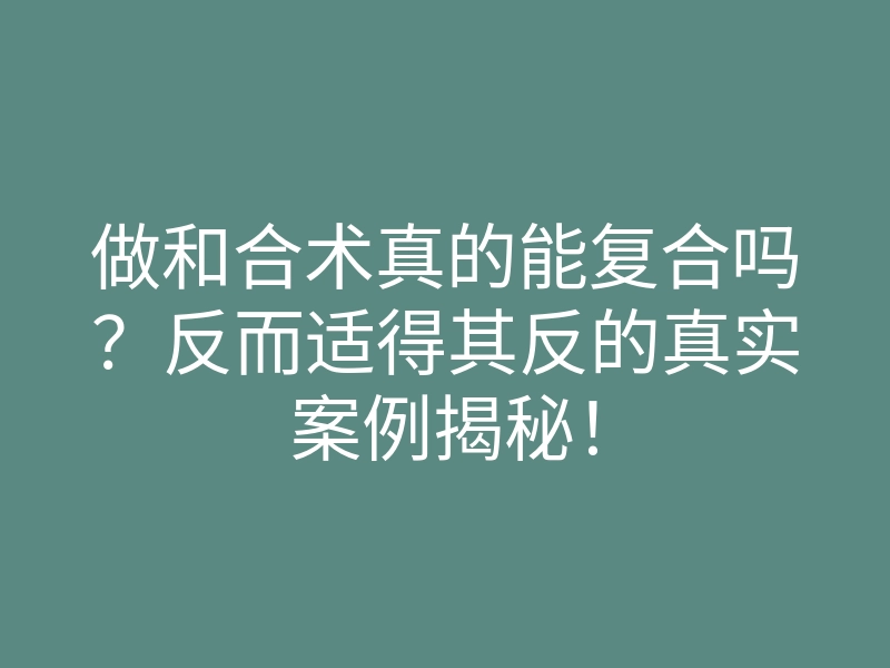 做和合术真的能复合吗?反而适得其反的真实案例揭秘!