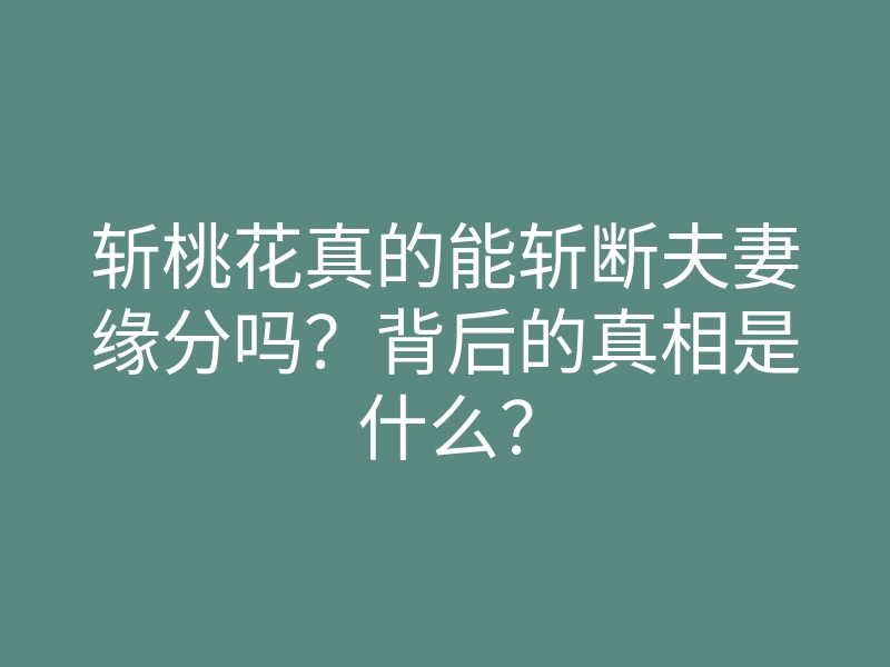 斩桃花真的能斩断夫妻缘分吗?背后的真相是什么?