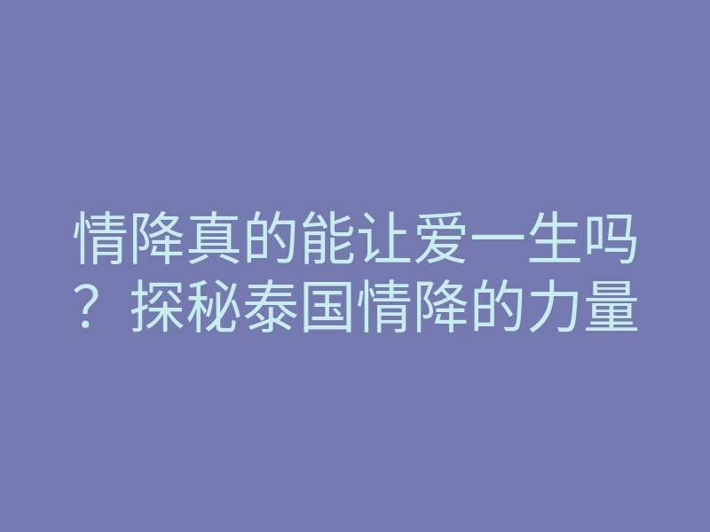 情降真的能让爱一生吗?探秘泰国情降的力量