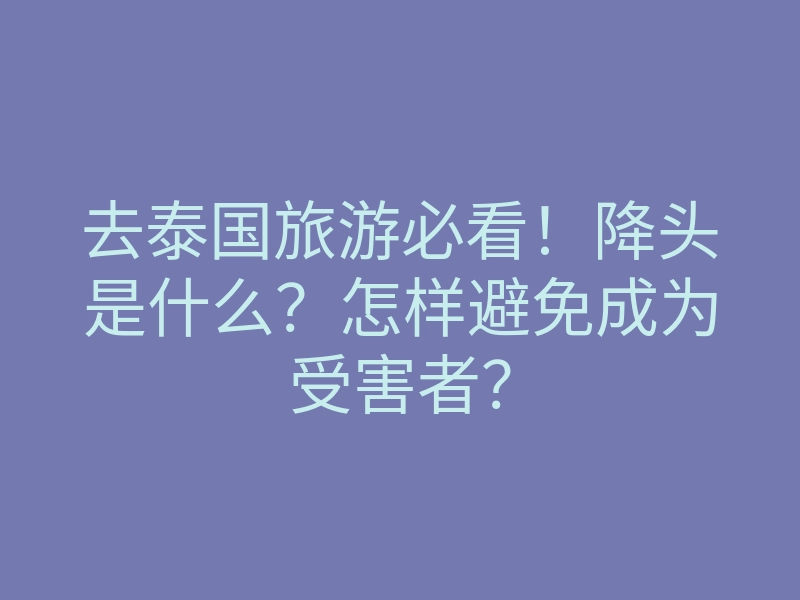 去泰国旅游必看!降头是什么?怎样避免成为受害者?