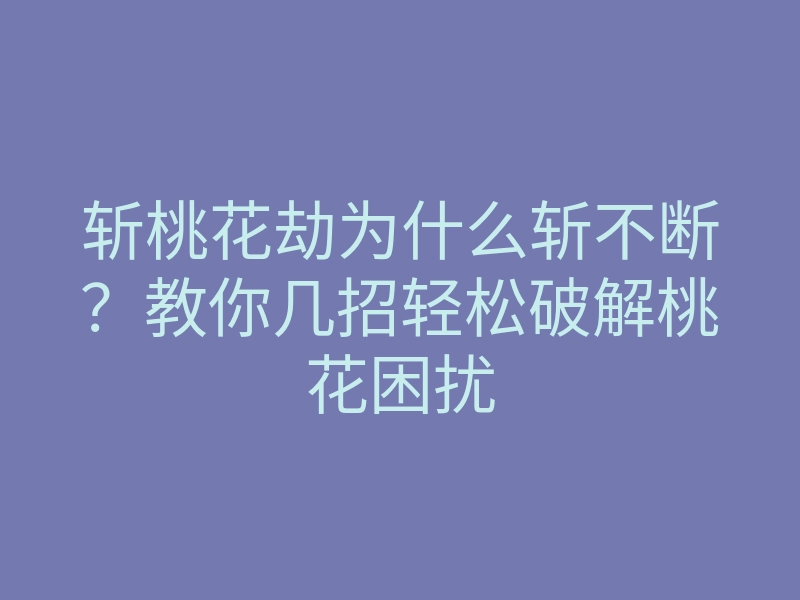 斩桃花劫为什么斩不断?教你几招轻松破解桃花困扰