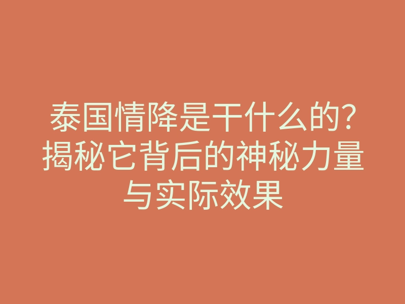 泰国情降是干什么的?揭秘它背后的神秘力量与实际效果