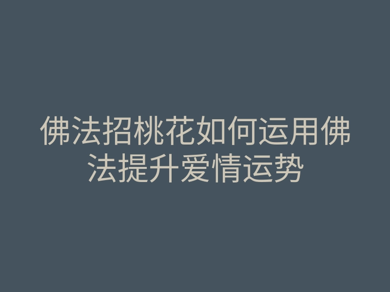 佛法招桃花如何运用佛法提升爱情运势