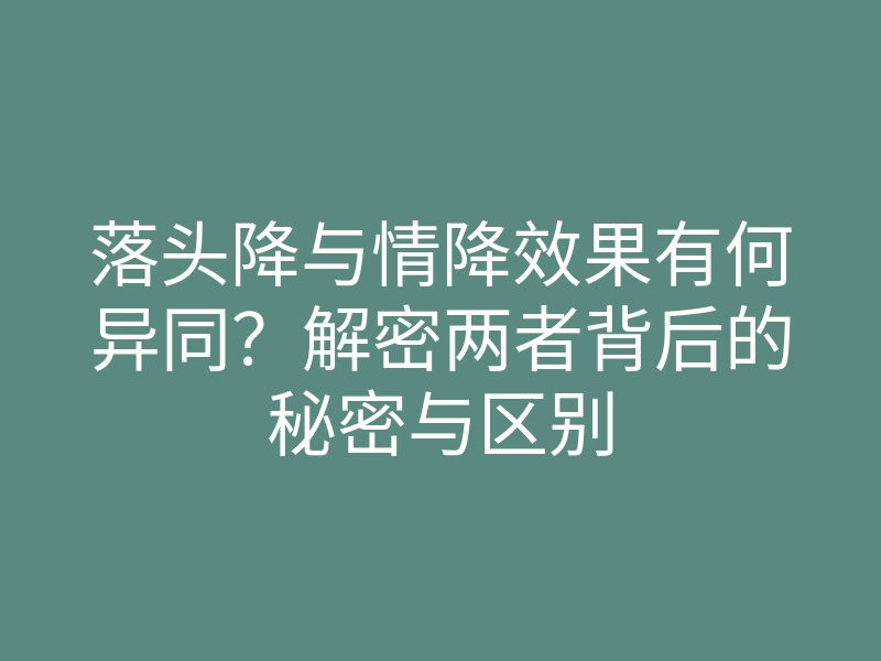 落头降与情降效果有何异同？解密两者背后的秘密与区别