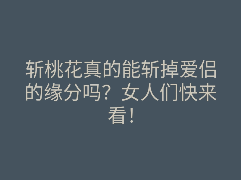 斩桃花真的能斩掉爱侣的缘分吗?女人们快来看!