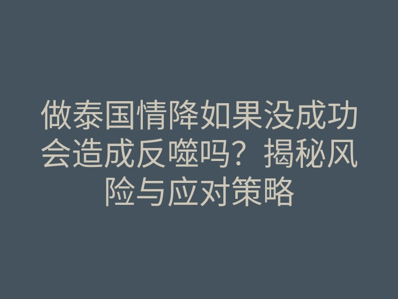 做泰国情降如果没成功会造成反噬吗?揭秘风险与应对策略