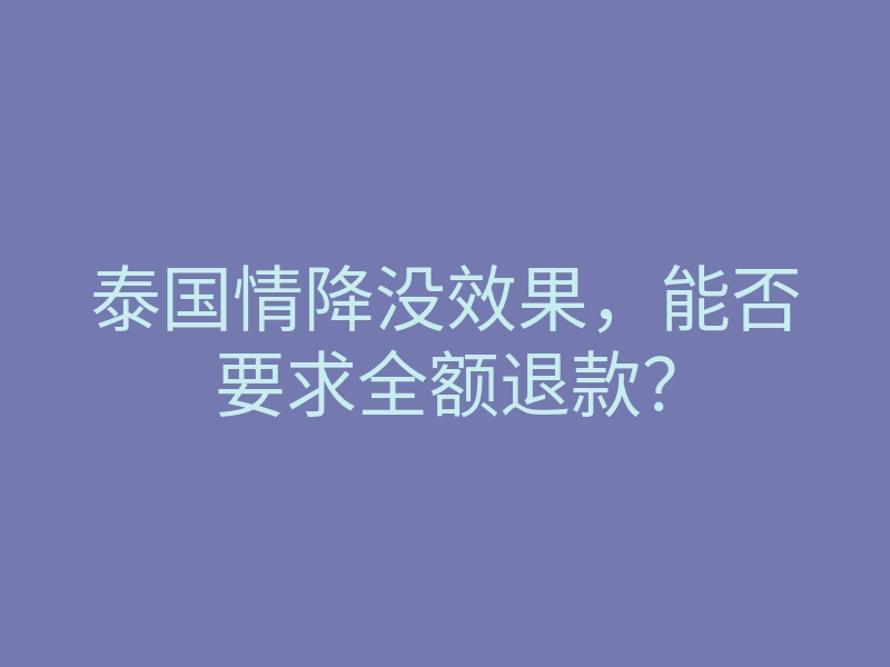 泰国情降没效果,能否要求全额退款?
