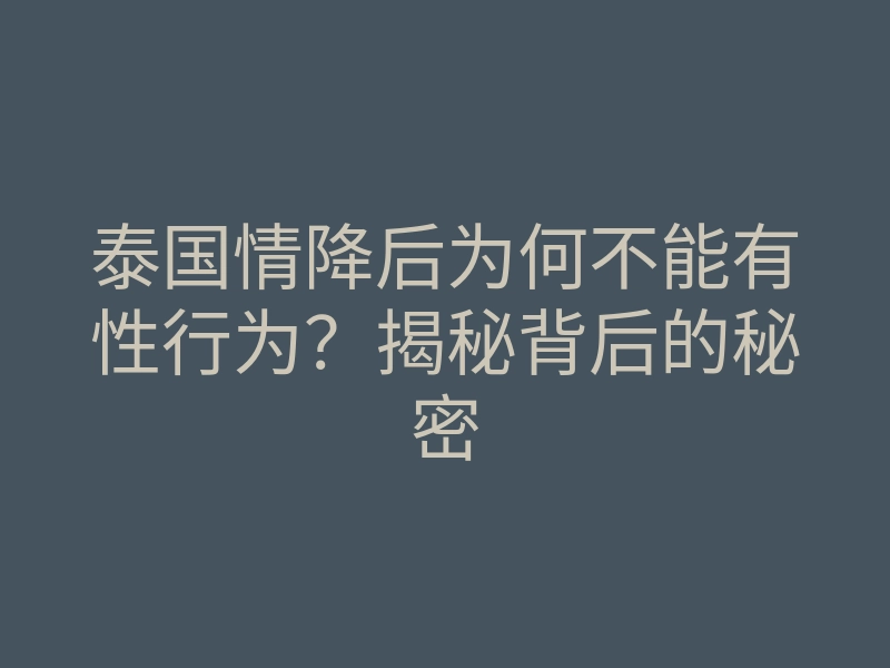泰国情降后为何不能有性行为?揭秘背后的秘密