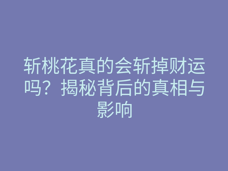斩桃花真的会斩掉财运吗?揭秘背后的真相与影响