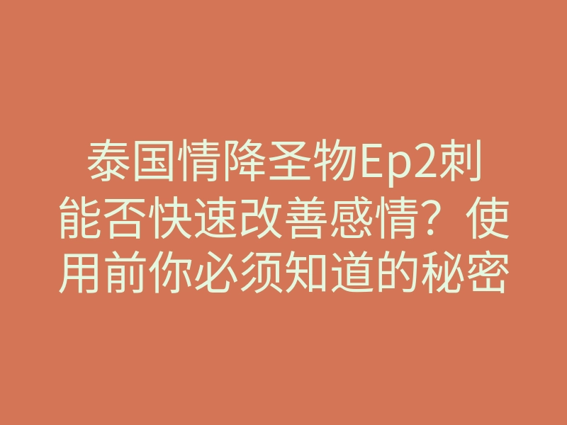 泰国情降圣物Ep2刺能否快速改善感情？使用前你必须知道的秘密！