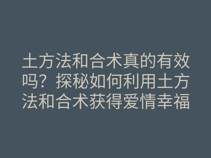 土方法和合术真的有效吗?探秘如何利用土方法和合术获得爱情幸福