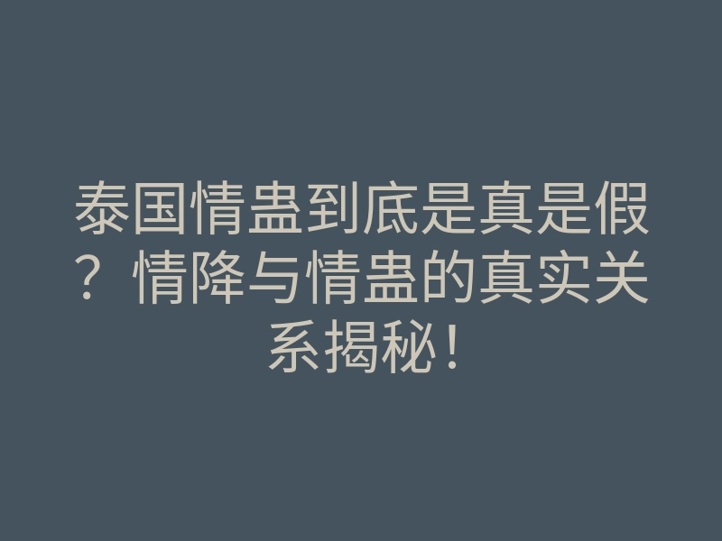泰国情蛊到底是真是假?情降与情蛊的真实关系揭秘!