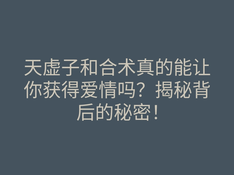 天虚子和合术真的能让你获得爱情吗?揭秘背后的秘密!