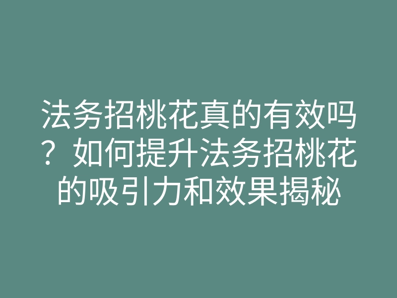 法务招桃花真的有效吗?如何提升法务招桃花的吸引力和效果揭秘