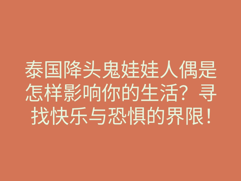 泰国降头鬼娃娃人偶是怎样影响你的生活?寻找快乐与恐惧的界限!