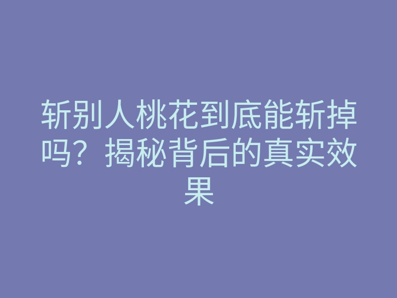 斩别人桃花到底能斩掉吗?揭秘背后的真实效果