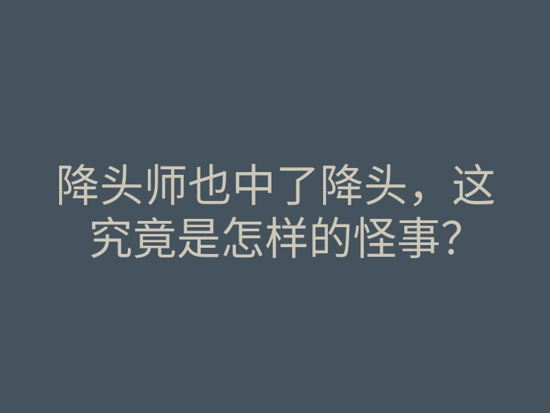 降头师也中了降头,这究竟是怎样的怪事?