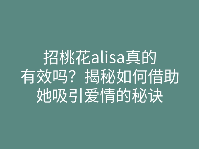 招桃花alisa真的有效吗?揭秘如何借助她吸引爱情的秘诀