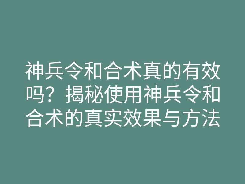 神兵令和合术真的有效吗?揭秘使用神兵令和合术的真实效果与方法
