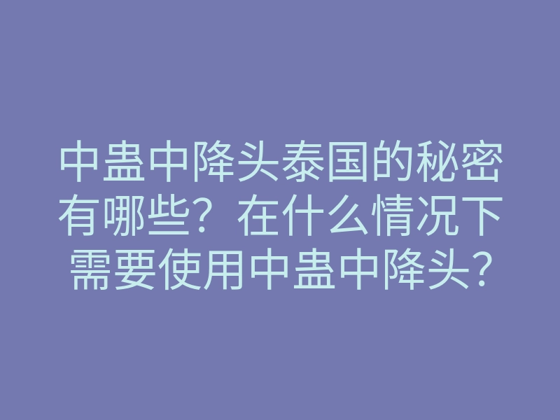 中蛊中降头泰国的秘密有哪些?在什么情况下需要使用中蛊中降头?