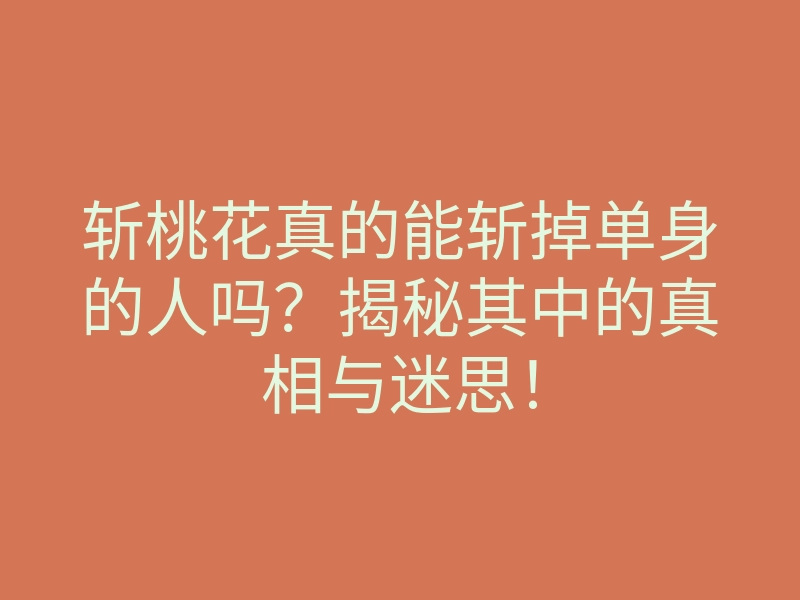 斩桃花真的能斩掉单身的人吗?揭秘其中的真相与迷思!