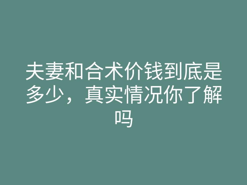 夫妻和合术价钱到底是多少,真实情况你了解吗