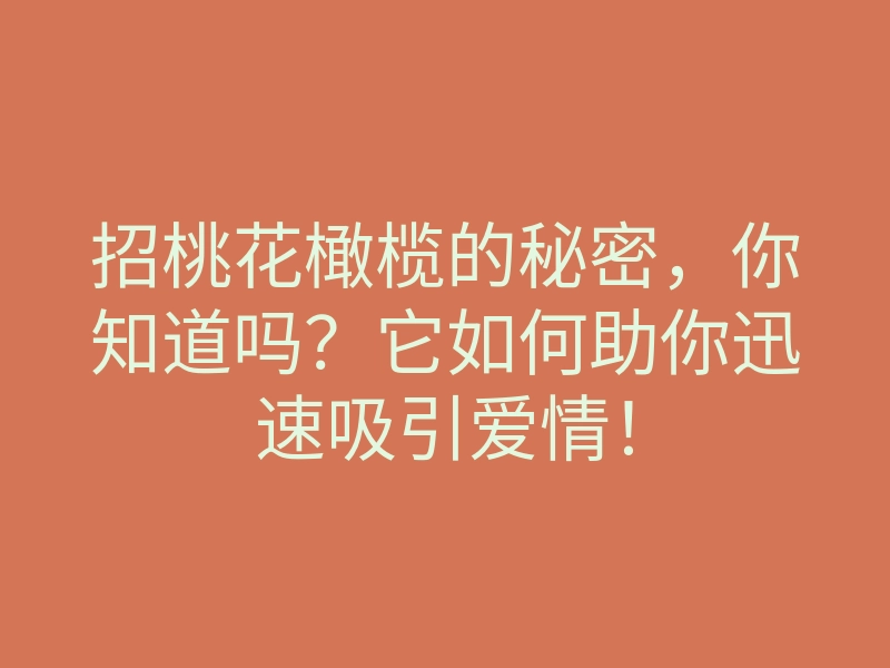 招桃花橄榄的秘密,你知道吗?它如何助你迅速吸引爱情!
