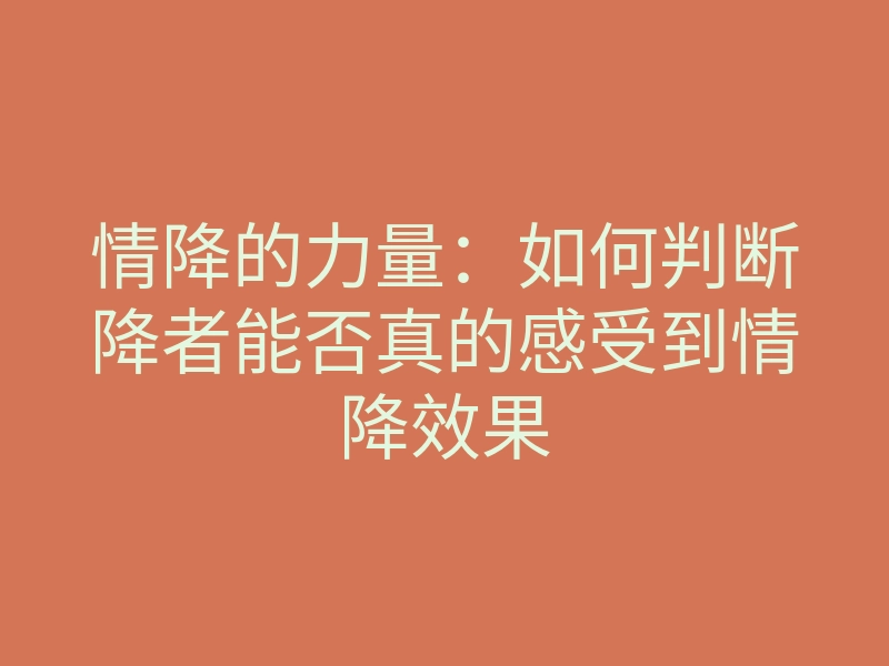 情降的力量:如何判断降者能否真的感受到情降效果