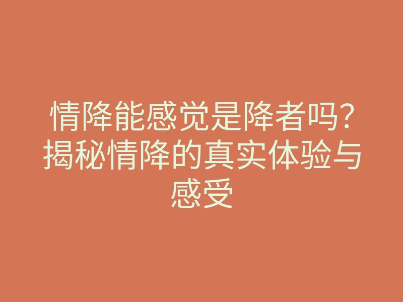 情降能感觉是降者吗?揭秘情降的真实体验与感受