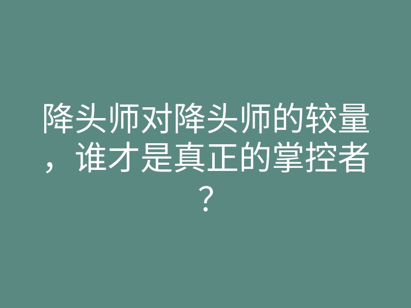 降头师对降头师的较量,谁才是真正的掌控者?